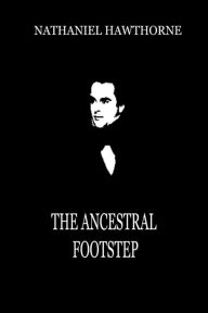 Title: The Ancestral Footstep, Author: Nathaniel Hawthorne