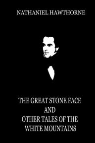 Title: The Great Stone Face And Other Tales Of The White Mountains, Author: Nathaniel Hawthorne