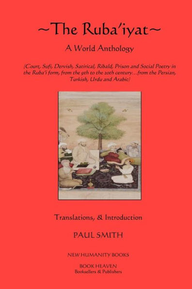 The Ruba'iyat: A World Anthology: Court, Sufi, Dervish, Satirical, Ribald, Prison and Social Poetry in the Ruba?i form, from the 9th to the 20th century?from the Persian, Turkish, Urdu and Arabic