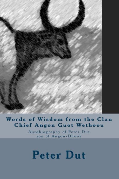 Words of Wisdom from the Clan Chief Angon Guot Wethoou: Autobiography of Peter Dut son of Angon-Dhook