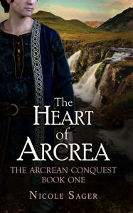 Title: The Heart of Arcrea: The Arcrean Conquest: Book One, Author: Nicole Sager