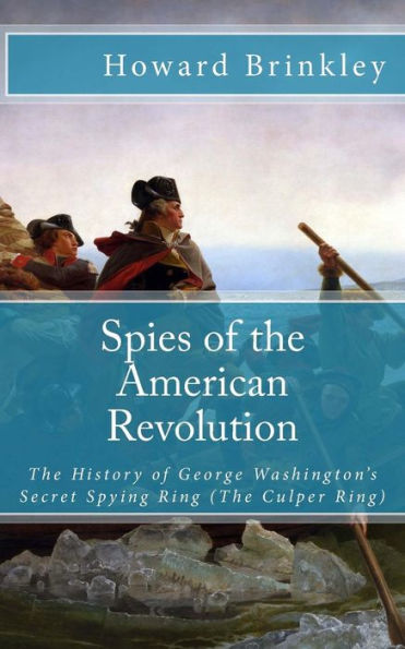 Spies of the American Revolution: The History of George Washington's Secret Spying Ring (The Culper Ring)