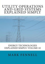Title: Utility Operations and Grid Systems Explained Simply: Energy Technologies Explained Simply, Author: Mark Fennell