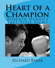 Title: Heart of a Champion: Roberto Duran's Last Title Fight, Author: Richard Baker