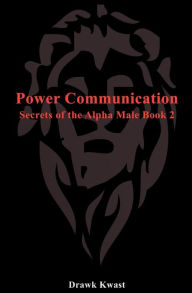 Title: Power Communication: Secrets of the Alpha Male Book 2, Author: Drawk Kwast
