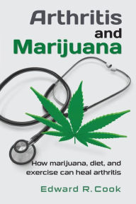 Title: Arthritis and Marijuana: How marijuana, diet, and exercise can heal arthritis, Author: Edward R Cook