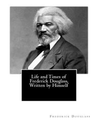 Title: Life and Times of Frederick Douglass, Written by Himself, Author: Frederick Douglass