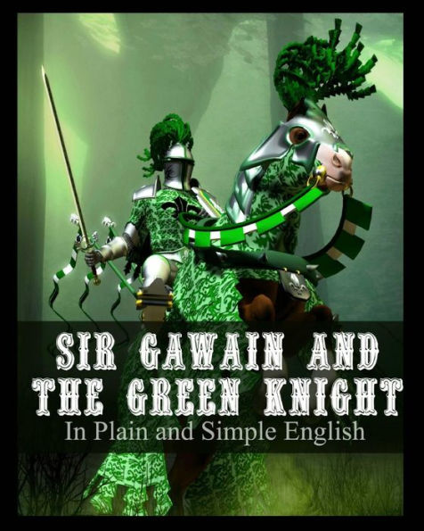 Sir Gawain and the Green Knight In Plain and Simple English: A Modern Translation and the Original Version