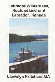 Title: Labrador Wilderness, Neufundland und Labrador, Kanada: Erfrischen Sie Kï¿½rper, Geist und Seele, Author: Llewelyn Pritchard M.A.