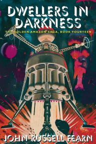 Title: Dwellers in Darkness: The Golden Amazon Saga, Book Fourteen, Author: John Russell Fearn