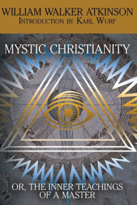 Title: Mystic Christianity, or the Inner Teachings of the Master, Author: William Walker Atkinson