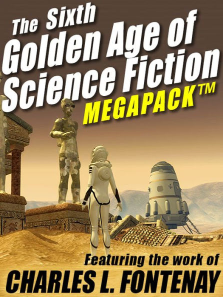 The Sixth Golden Age of Science Fiction MEGAPACK : Charles L. Fontenay