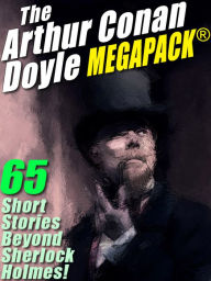 Title: The Arthur Conan Doyle MEGAPACK ®: 65 Stories Beyond Sherlock Holmes!, Author: Arthur Conan Doyle