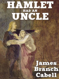 Title: Hamlet Had an Uncle: A Comedy of Honor, Author: James Branch Cabell