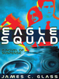 Title: Eagle Squad: A Novel of Suspense, Author: James C. Glass