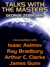 Title: Talks with the Masters: Conversations with Isaac Asimov, Ray Bradbury, Arthur C. Clarke, and James Gunn, Author: George Zebrowski