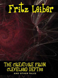 Title: The Creature from Cleveland Depths and Other Tales, Author: Fritz Leiber