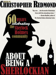 Title: About Being a Sherlockian: 60 Essays Celebrating the Sherlock Holmes Community, Author: Christopher Lawrence Watt-Evans Redmond