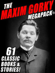 Title: The Maxim Gorky MEGAPACK: 61 Classic Novels and Stories, Author: Maxim Gorky