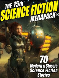 Title: The 15th Science Fiction MEGAPACK®: 70 Classic and Modern Science Fiction Tales, Author: Ray Bradbury
