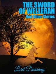 Title: The Sword of Welleran and Other Stories, Author: Lord Dunsany