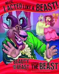 Title: No Lie, I Acted Like a Beast!: The Story of Beauty and the Beast as Told by the Beast, Author: Nancy Loewen