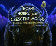 Title: Thorns, Horns, and Crescent Moons: Reading and Writing Nature Poems, Author: Jennifer Fandel