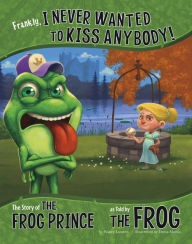 Title: Frankly, I Never Wanted to Kiss Anybody!: The Story of the Frog Prince as Told by the Frog, Author: Nancy Loewen