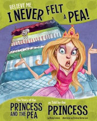 Title: Believe Me, I Never Felt a Pea!: The Story of the Princess and the Pea as Told by the Princess, Author: Nancy Loewen