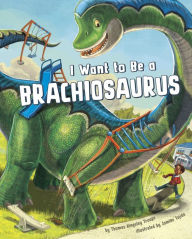 Title: I Want to Be a Brachiosaurus, Author: Thomas Kingsley Troupe