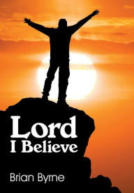 Title: Lord I Believe, Author: Brian Byrne