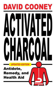 Title: Activated Charcoal: Antidote, Remedy, and Health Aid, Author: David O Cooney