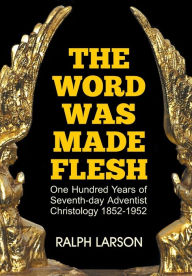 Title: The Word Was Made Flesh: One Hundred Years of Seventh-day Adventist Christology, Author: Ralph Larson