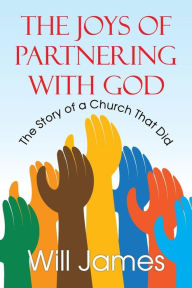 Title: The Joys of Partnering With God: The Story of a Church That Did, Author: Will James