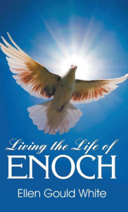 Title: Living the Life of Enoch, Author: Ellen G White