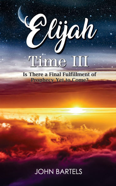 Elijah Time III: Is There a Final Fulfillment of Prophecy Yet to Come?
