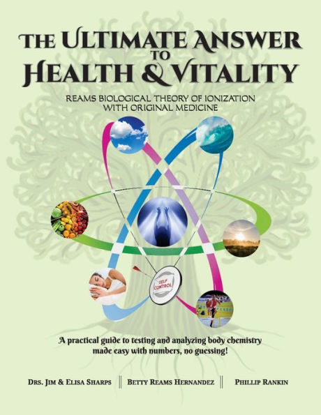 The Ultimate Answer to Health and Vitality: Reams Biological Theory of Ionization (RBTI) with Original Medicine