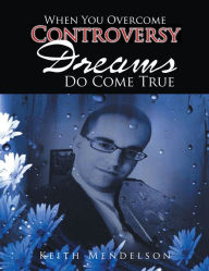 Title: When You Overcome Controversy Dreams Do Come True, Author: Keith Mendelson