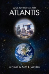 Title: Look to the Stars for Atlantis: A Novel by Keith B. Gaydon, Author: Keith B. Gaydon