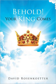 Title: Behold: Your King Comes, Author: David Rosenkoetter