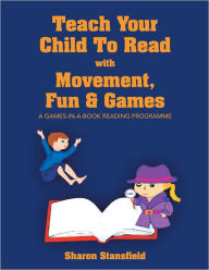 Title: TEACH YOUR CHILD TO READ WITH MOVEMENT, FUN & GAMES, Author: Sharon Stansfield