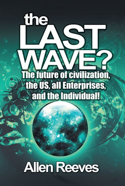 THE LAST WAVE?: The future of civilization, the US, all Enterprises, and the Individual!