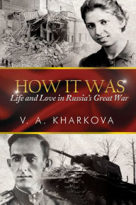 Title: How It Was: Life and Love in Russia's Great War, Author: V. A. Kharkova