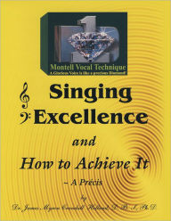 Title: Singing Excellence and How to Acheive It: The Consumate Art of Glorious Singing, Author: Dr. James Myron Holland Ph.D.