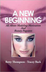 Title: A New Beginning: All About Modeling-Motivation And Beauty Pageants, Author: Betty Thompson - Tracey Back