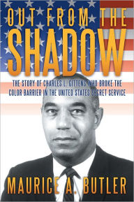 Title: Out from the Shadow: The Story of Charles L. Gittens Who Broke the Color Barrier in the United States Secret Service, Author: Maurice A. Butler