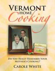 Title: Vermont Home Cooking: Do You Really Remember Your Mother's Cooking, Author: Carole White