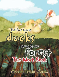 Title: The Five Little Ducks Went to the Forest: The Work Book, Author: Cloteal Mae Jones