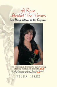 Title: A Rose Behind the Thorns: My Emotional Depressive Survivorship After My Husband's Death to Aids Mi Sobrevivencia Emocional Y Depresiva Después De La Muerte De Mi Esposo Con Sida, Author: Nelda Pérez