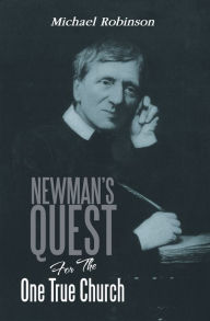 Title: Newman's Quest For The One True Church, Author: Michael Robinson